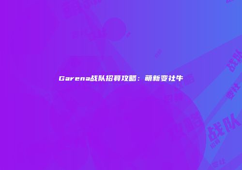 Garena战队招募攻略：萌新变社牛