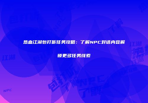 热血江湖包打听任务攻略：了解NPC对话内容解锁更多任务线索