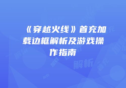《穿越火线》首充加载边框解析及游戏操作指南