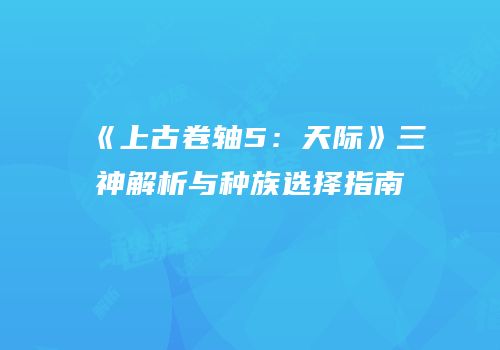 《上古卷轴5：天际》三神解析与种族选择指南