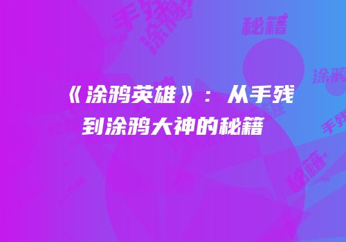 《涂鸦英雄》：从手残到涂鸦大神的秘籍