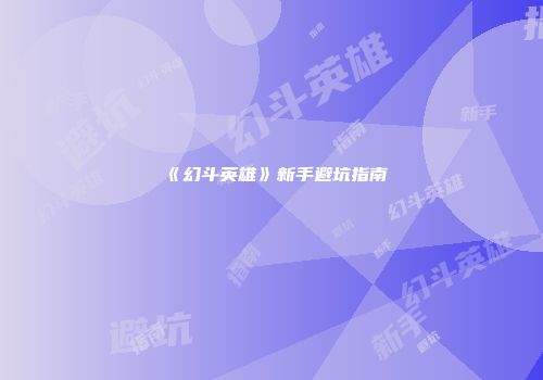 《幻斗英雄》新手避坑指南