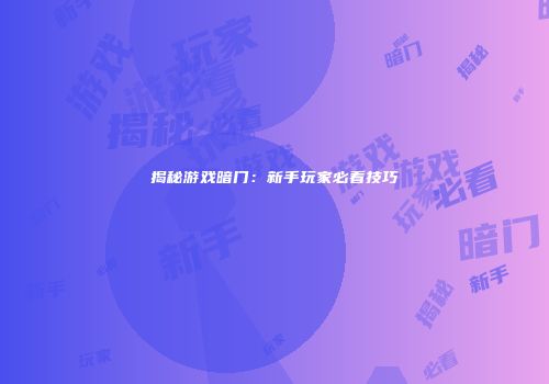 揭秘游戏暗门：新手玩家必看技巧