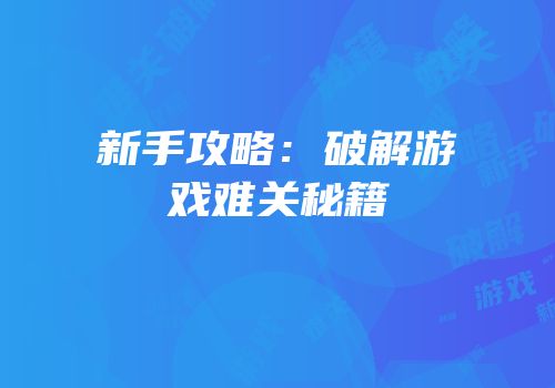 新手攻略：破解游戏难关秘籍