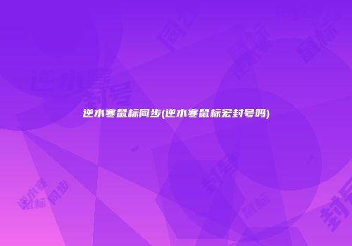 逆水寒鼠标同步(逆水寒鼠标宏封号吗)