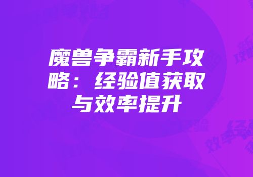 魔兽争霸新手攻略：经验值获取与效率提升