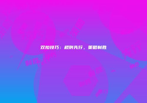 双扣技巧：规则先行，策略制胜