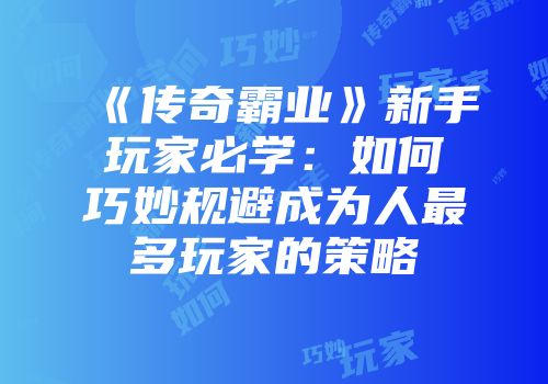 《传奇霸业》新手玩家必学：如何巧妙规避成为人最多玩家的策略
