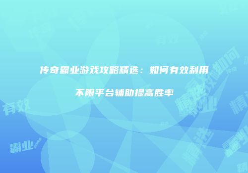 传奇霸业游戏攻略精选:如何有效利用不限平台辅助提高胜率