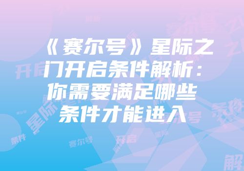 《赛尔号》星际之门开启条件解析：你需要满足哪些条件才能进入