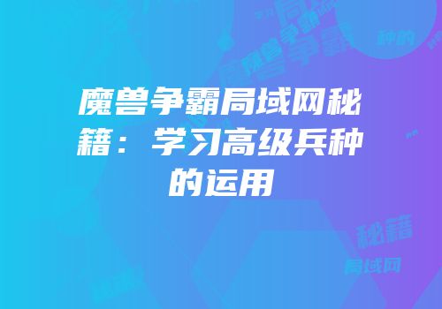 魔兽争霸局域网秘籍：学习高级兵种的运用