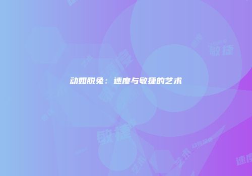 动如脱兔：速度与敏捷的艺术