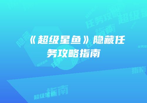 《超级星鱼》隐藏任务攻略指南