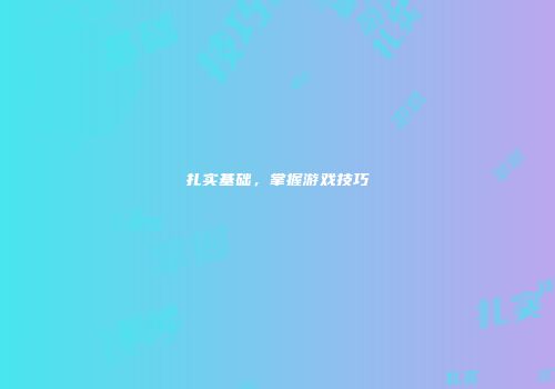 扎实基础，掌握游戏技巧