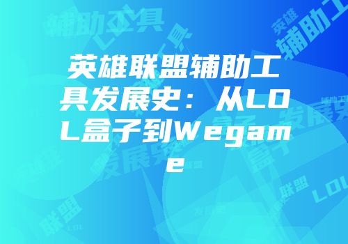 英雄联盟辅助工具发展史：从LOL盒子到Wegame