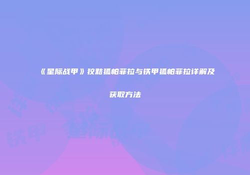《星际战甲》狡黠狐帕菲拉与铁甲狐帕菲拉详解及获取方法