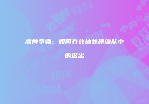 魔兽争霸：如何有效地处理编队中的退出