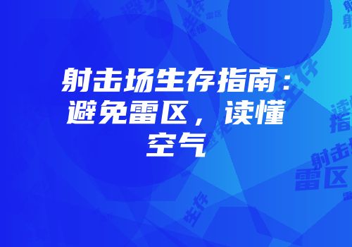 射击场生存指南：避免雷区，读懂空气