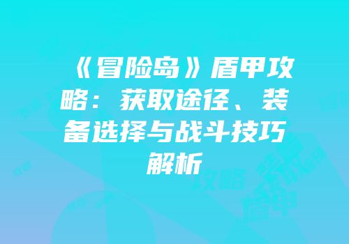 《冒险岛》盾甲攻略：获取途径、装备选择与战斗技巧解析