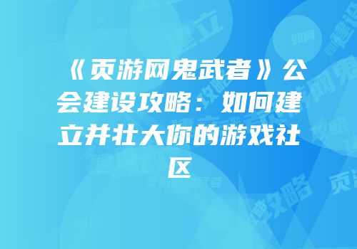 《页游网鬼武者》公会建设攻略：如何建立并壮大你的游戏社区