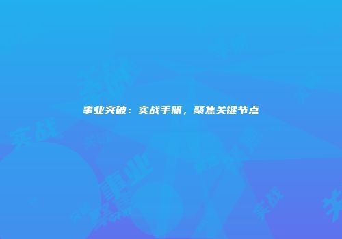 事业突破：实战手册，聚焦关键节点