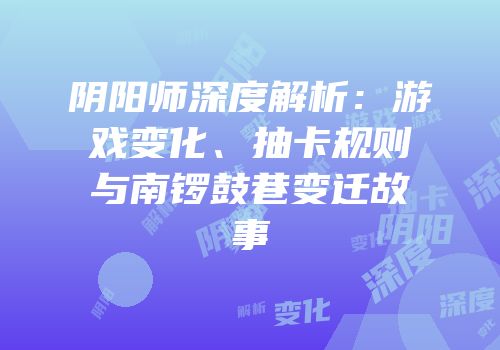 阴阳师深度解析：游戏变化、抽卡规则与南锣鼓巷变迁故事