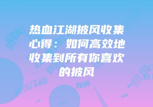 热血江湖披风收集心得：如何高效地收集到所有你喜欢的披风