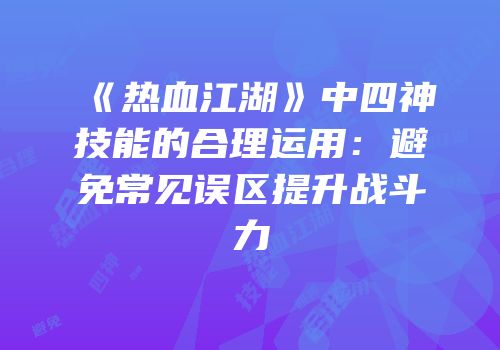 《热血江湖》中四神技能的合理运用：避免常见误区提升战斗力