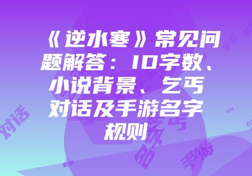 《逆水寒》常见问题解答：ID字数、小说背景、乞丐对话及手游名字规则