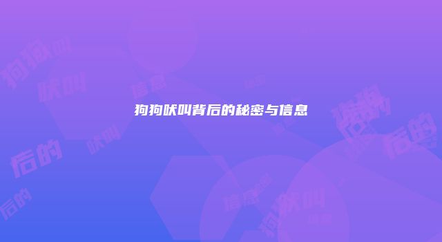狗狗吠叫背后的秘密与信息