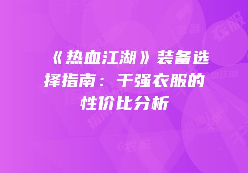 《热血江湖》装备选择指南：干强衣服的性价比分析