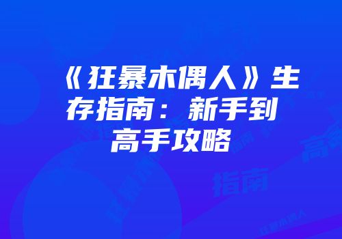 《狂暴木偶人》生存指南：新手到高手攻略