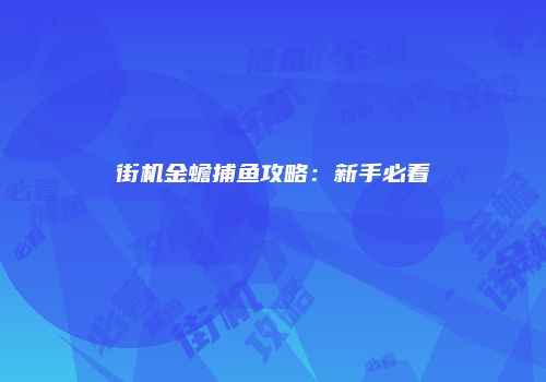 街机金蟾捕鱼攻略：新手必看