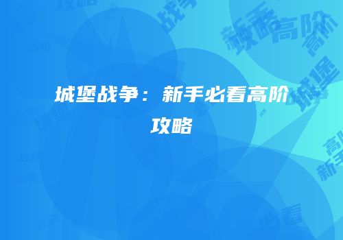 城堡战争：新手必看高阶攻略