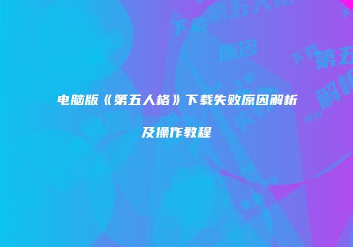 电脑版《第五人格》下载失败原因解析及操作教程