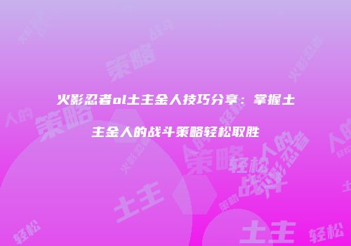 火影忍者ol土主金人技巧分享：掌握土主金人的战斗策略轻松取胜