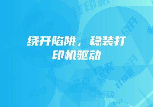 绕开陷阱，稳装打印机驱动