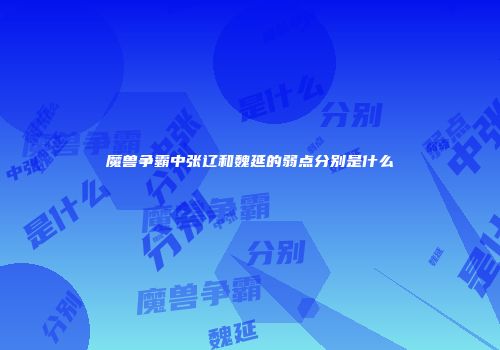 魔兽争霸中张辽和魏延的弱点分别是什么