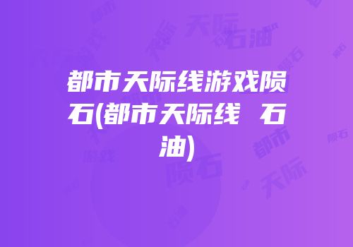 都市天际线游戏陨石(都市天际线 石油)