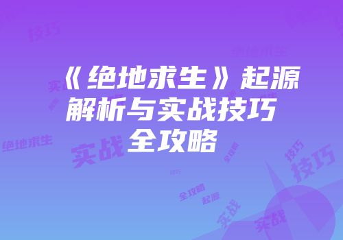 《绝地求生》起源解析与实战技巧全攻略