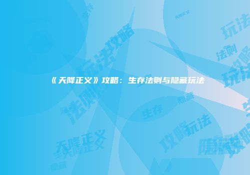 《天降正义》攻略：生存法则与隐藏玩法