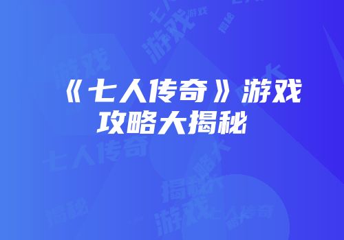 《七人传奇》游戏攻略大揭秘