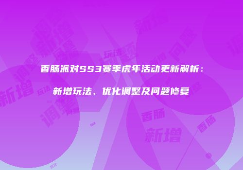 香肠派对SS3赛季虎年活动更新解析：新增玩法、优化调整及问题修复