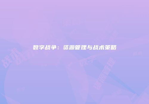 数字战争：资源管理与战术策略