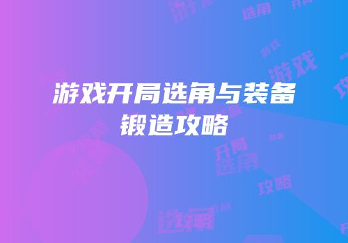 游戏开局选角与装备锻造攻略