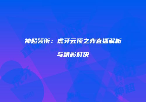 神超领衔：虎牙云顶之弈直播解析与精彩对决