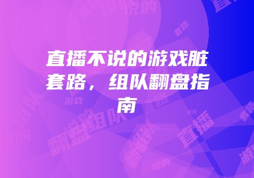 直播不说的游戏脏套路，组队翻盘指南