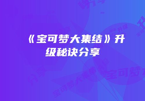 《宝可梦大集结》升级秘诀分享