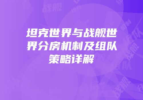 坦克世界与战舰世界分房机制及组队策略详解