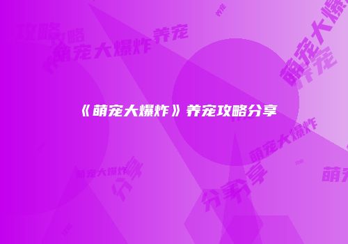 《萌宠大爆炸》养宠攻略分享